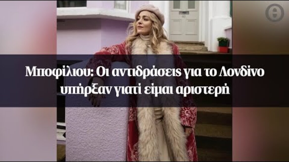 Μποφίλιου: Οι αντιδράσεις για το Λονδίνο υπήρξαν γιατί είμαι αριστερή