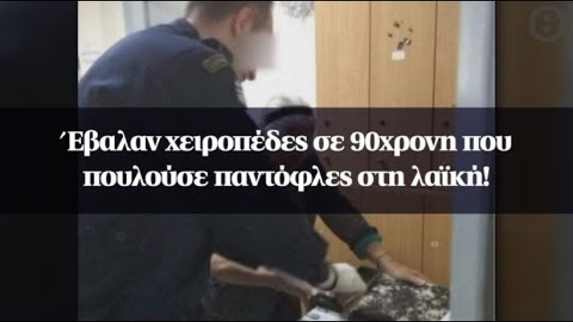 Έβαλαν χειροπέδες σε 90χρονη που πουλούσε παντόφλες στη λαϊκή!