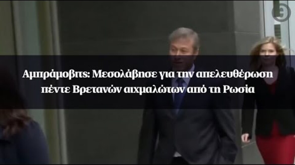 Αμπράμοβιτς: Μεσολάβησε για την απελευθέρωση πέντε Βρετανών αιχμαλώτων από τη Ρωσία