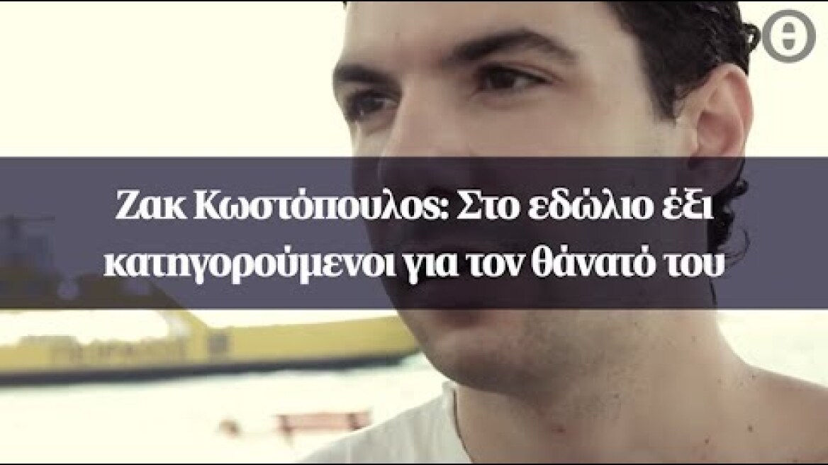 Ζακ Κωστόπουλος: Στο εδώλιο έξι κατηγορούμενοι για τον θάνατό του