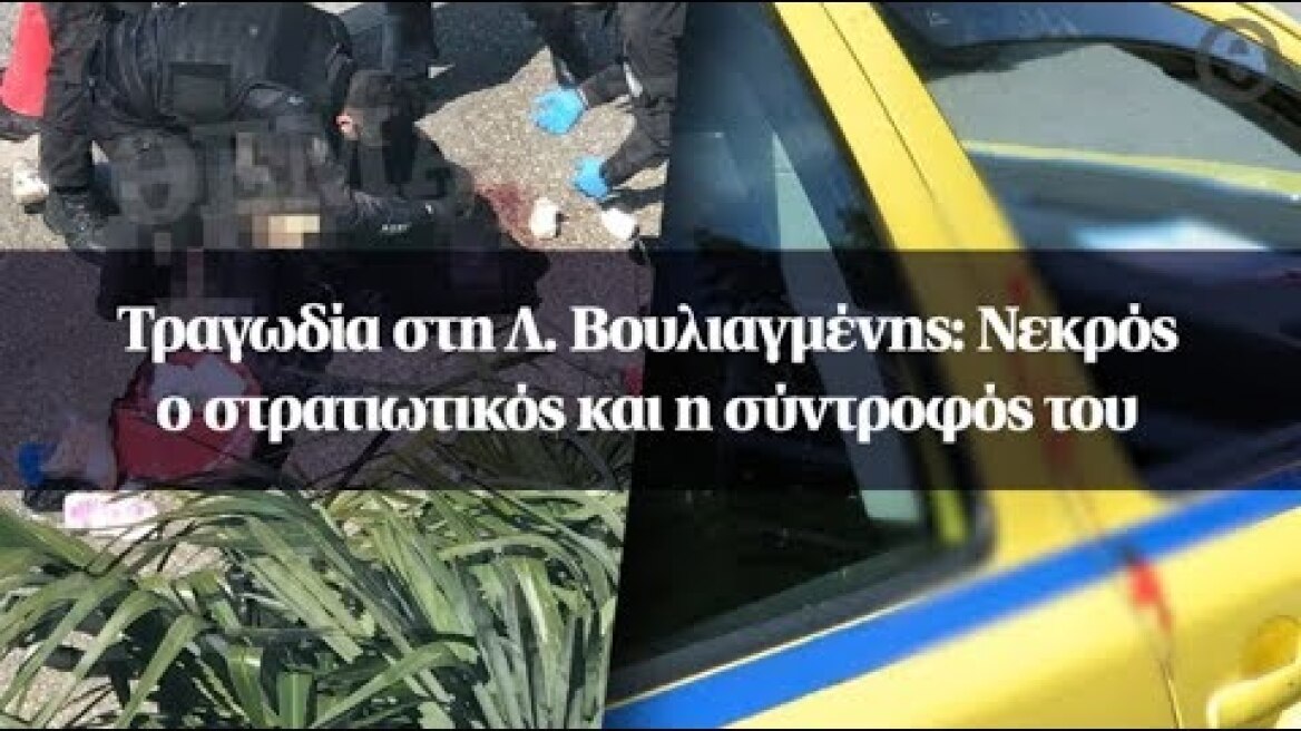 Τραγωδία στη Λ. Βουλιαγμένης: Νεκρός ο στρατιωτικός και η σύντροφός του