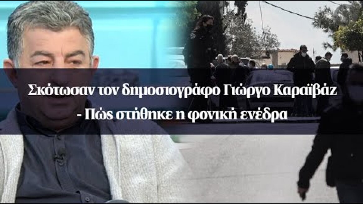 Σκότωσαν τον δημοσιογράφο Γιώργο Καραϊβάζ