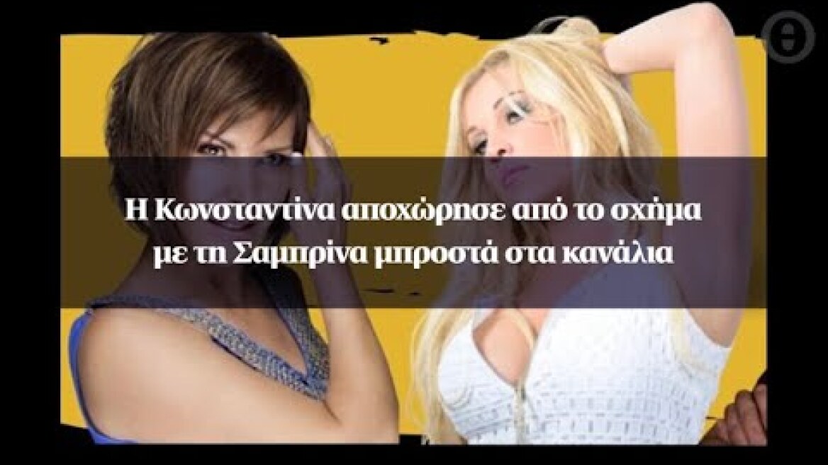 Η Κωνσταντίνα αποχώρησε από το σχήμα με τη Σαμπρίνα μπροστά στα κανάλια