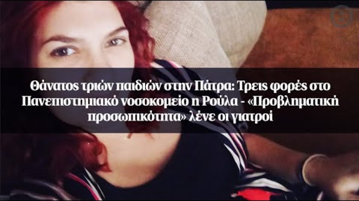 Θάνατος τριών παιδιών στην Πάτρα: Τρεις φορές στο Πανεπιστημιακό νοσοκομείο η Ρούλα
