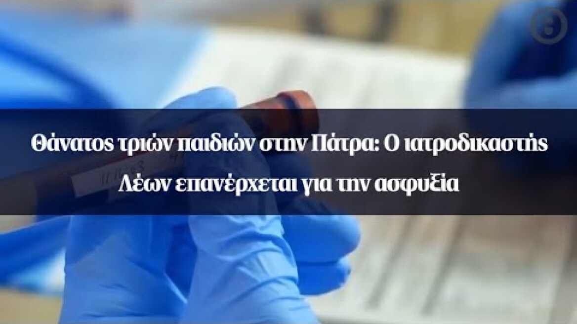 Θάνατος τριών παιδιών στην Πάτρα: Ο ιατροδικαστής Λέων επανέρχεται για την ασφυξία