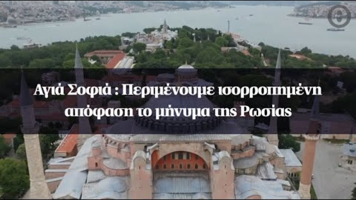 Αγιά Σοφιά : Περιμένουμε ισορροπημένη απόφαση το μήνυμα της Ρωσίας