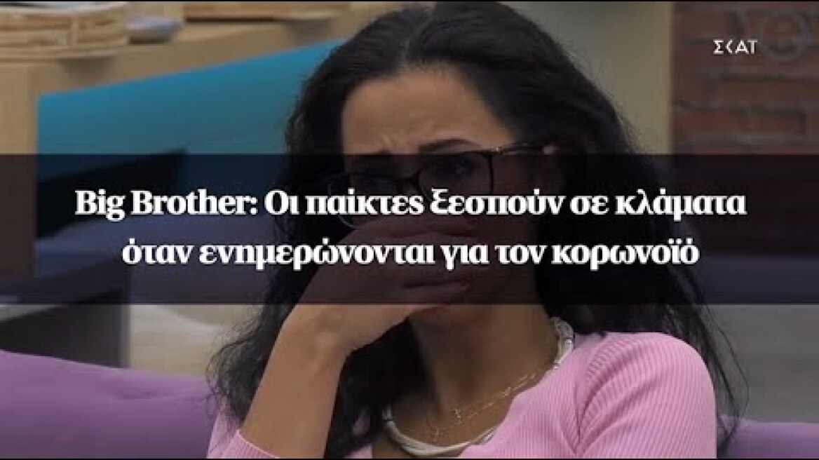 Big Brother: Οι παίκτες ξεσπούν σε κλάματα όταν ενημερώνονται για τον κορωνοϊό