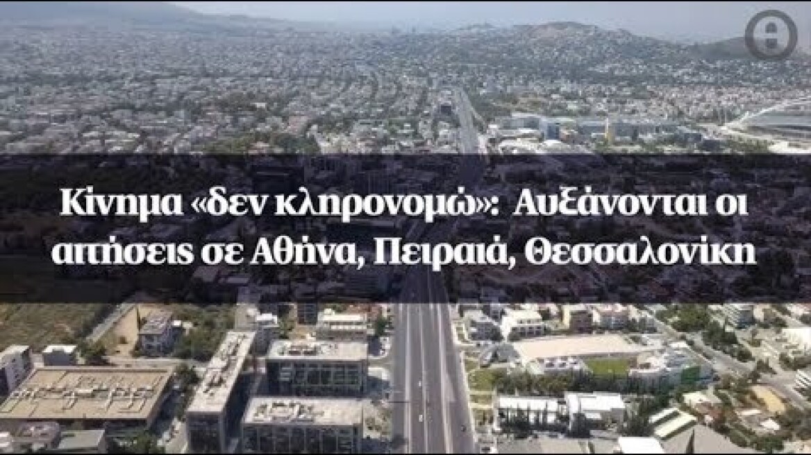 Κίνημα «δεν κληρονομώ»:  Αυξάνονται οι αιτήσεις σε Αθήνα, Πειραιά, Θεσσαλονίκη