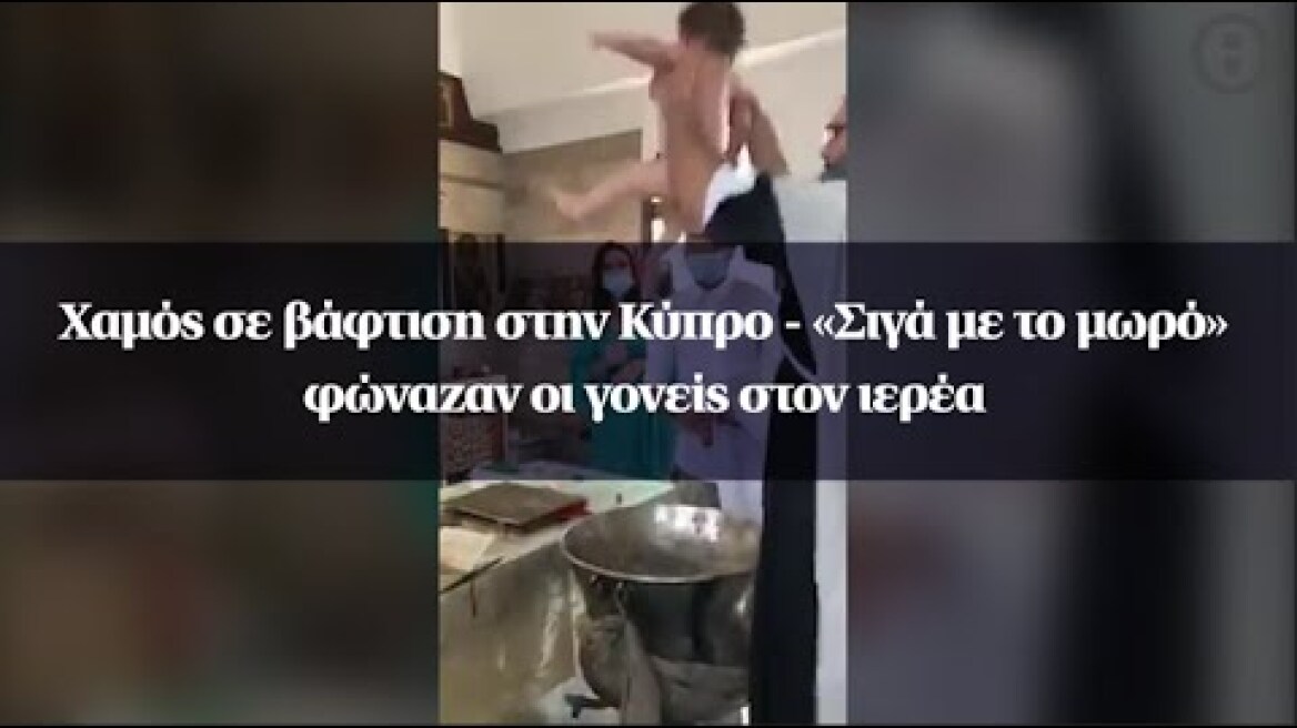 Χαμός σε βάφτιση στην Κύπρο - «Σιγά με το μωρό» φώναζαν οι γονείς στον ιερέα