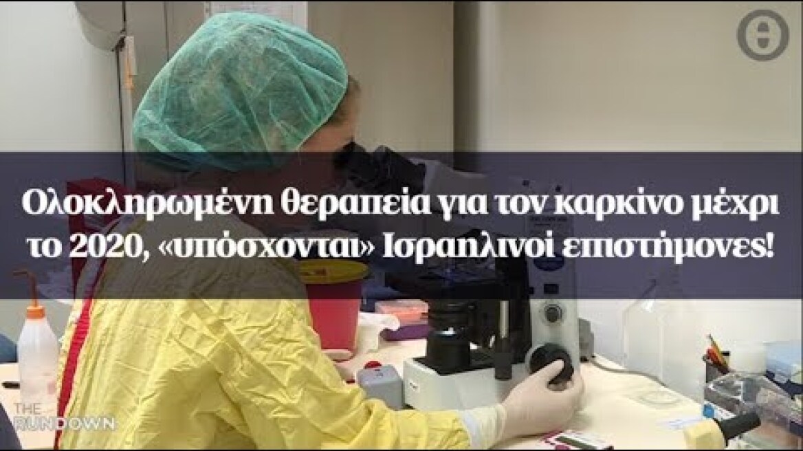 Ολοκληρωμένη θεραπεία για τον καρκίνο μέχρι το 2020, «υπόσχονται» Ισραηλινοί επιστήμονες!
