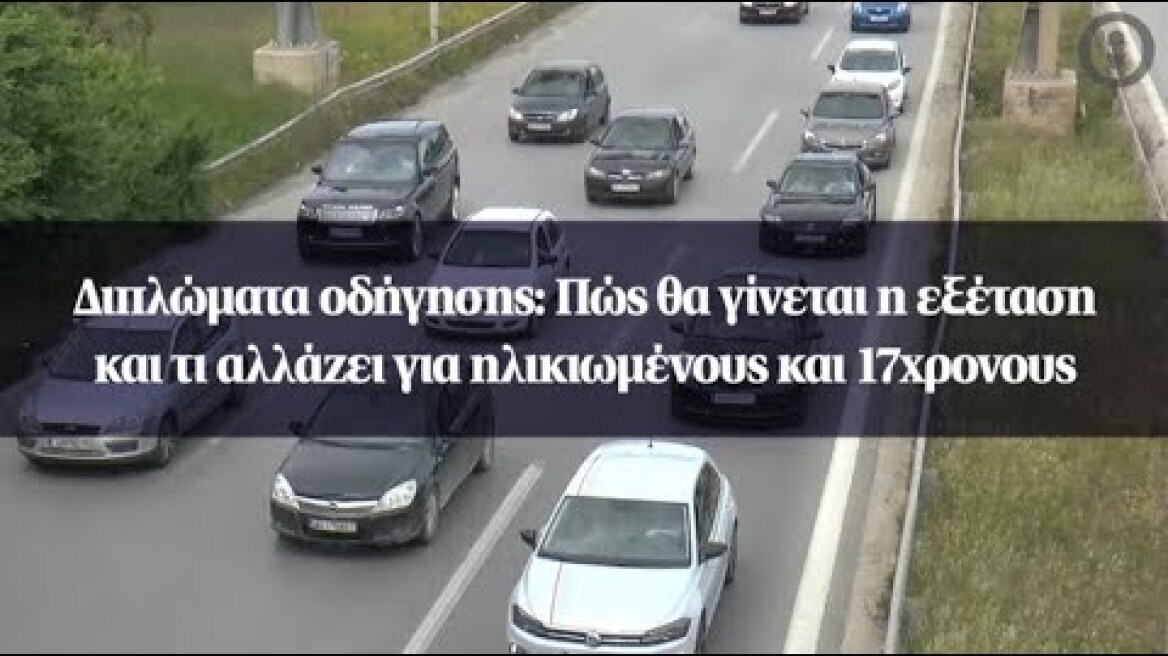 Διπλώματα οδήγησης: Πώς θα γίνεται η εξέταση και τι αλλάζει για ηλικιωμένους και 17χρονους