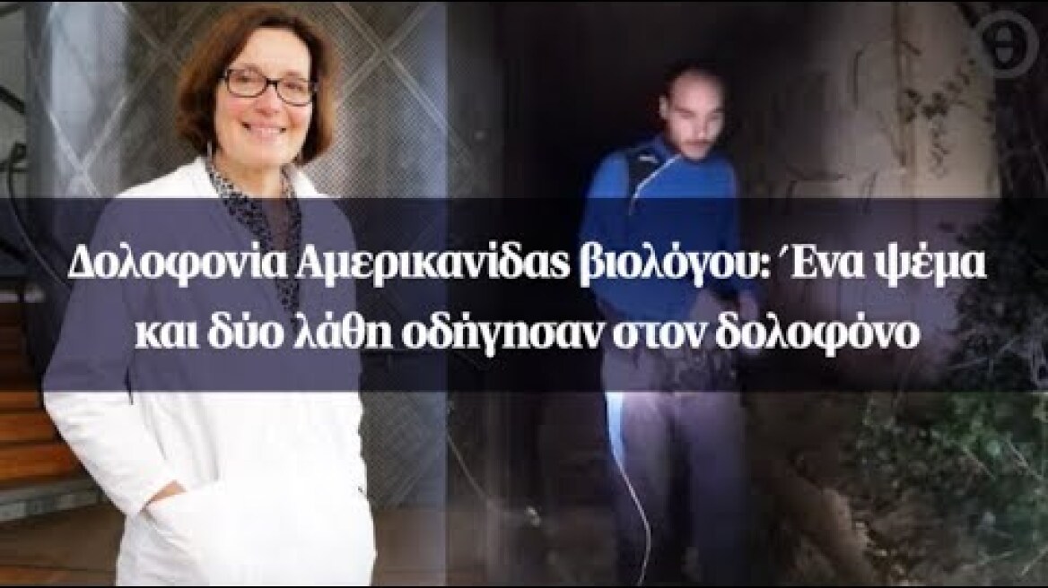 Δολοφονία Αμερικανίδας βιολόγου: Ένα ψέμα και δύο λάθη οδήγησαν στον δολοφόνο