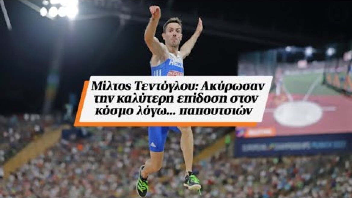 Μίλτος Τεντόγλου: Ακύρωσαν την καλύτερη επίδοση στον κόσμο λόγω... παπουτσιών