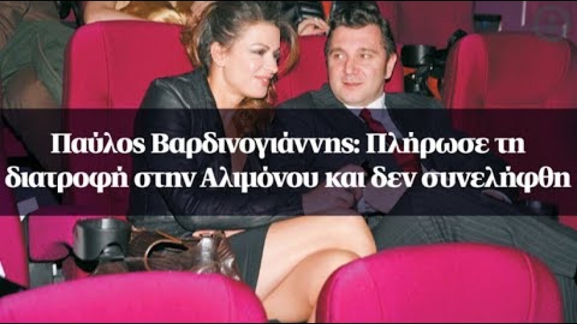 Παύλος Βαρδινογιάννης: Πλήρωσε τη διατροφή στην Αλιμόνου και δεν συνελήφθη