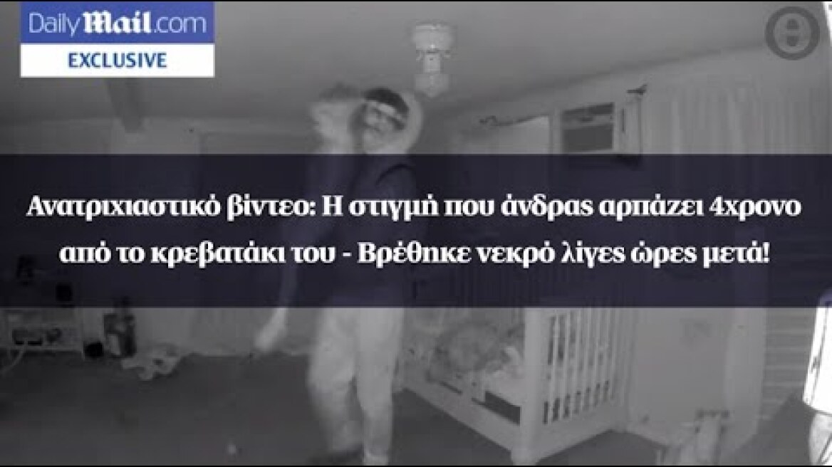 Ανατριχιαστικό βίντεο: Η στιγμή που άνδρας αρπάζει 4χρονο από το κρεβατάκι του - Βρέθηκε νεκρό