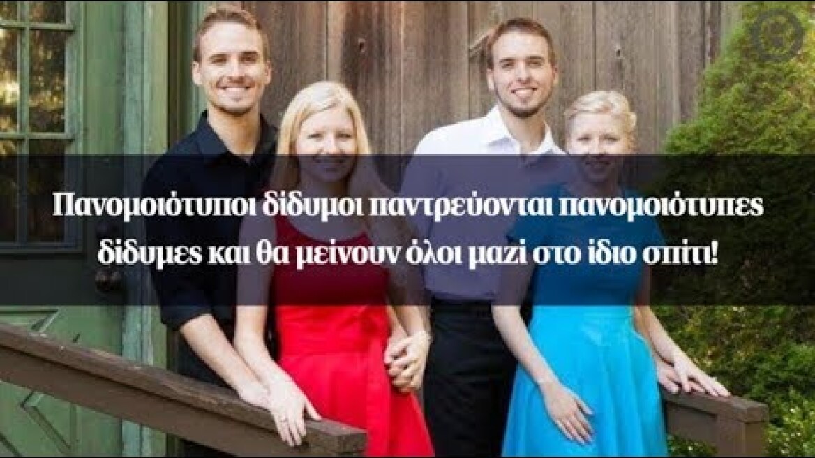 Πανομοιότυποι δίδυμοι παντρεύονται πανομοιότυπες δίδυμες και θα μείνουν όλοι μαζί στο ίδιο σπίτι!
