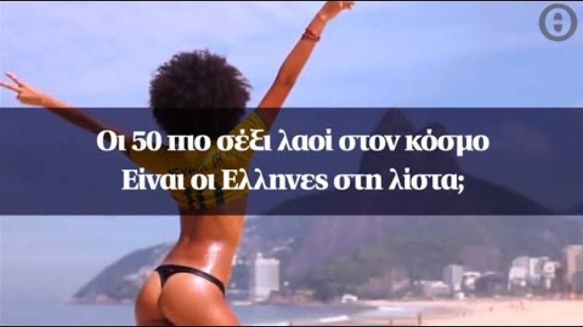 Oι 50 πιο σέξι λαοί στον κόσμο - Είναι οι Ελληνες στη λίστα;