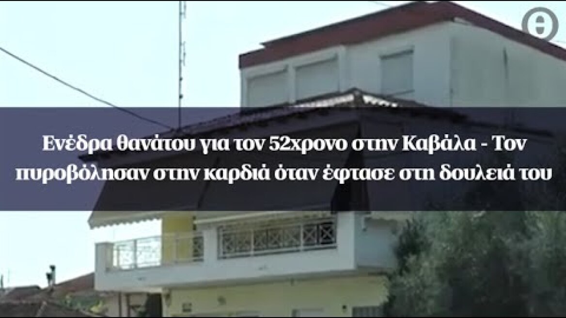 Ενέδρα θανάτου για τον 52χρονο στην Καβάλα - Τον πυροβόλησαν στην καρδιά όταν έφτασε στη δουλειά του