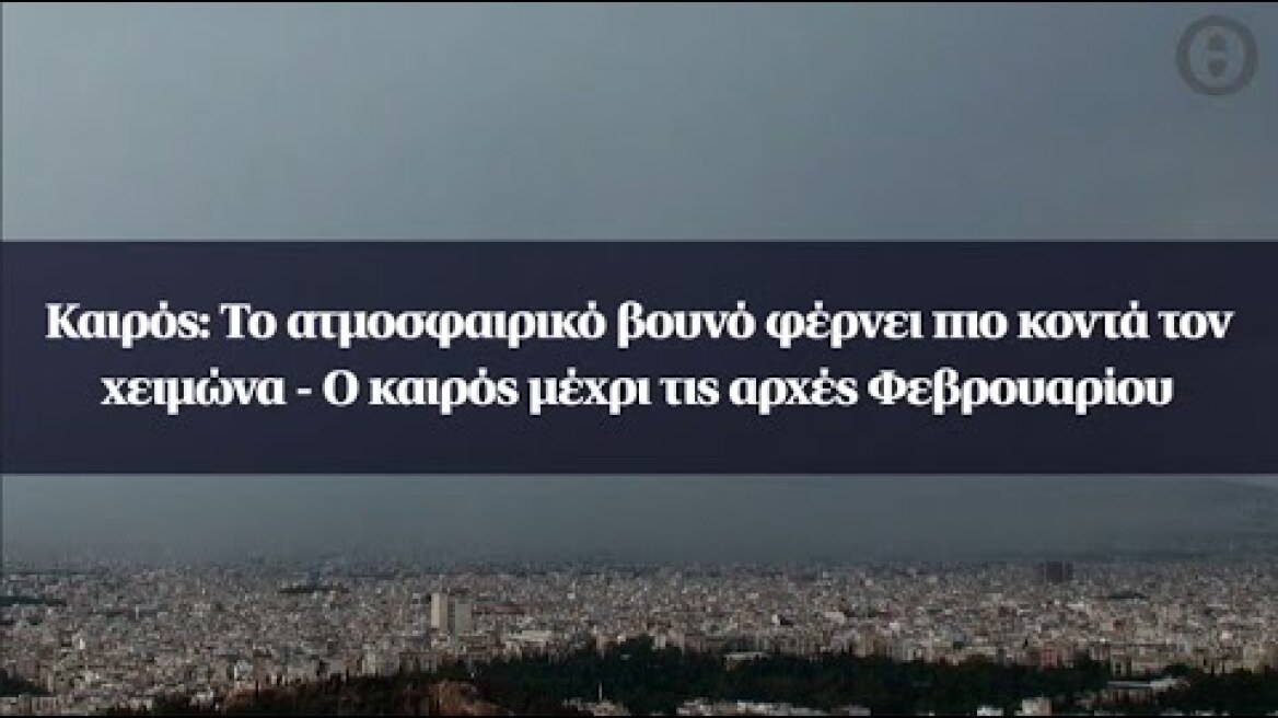Καιρός: Το ατμοσφαιρικό βουνό φέρνει πιο κοντά τον χειμώνα - Ο καιρός μέχρι τις αρχές Φεβρουαρίου