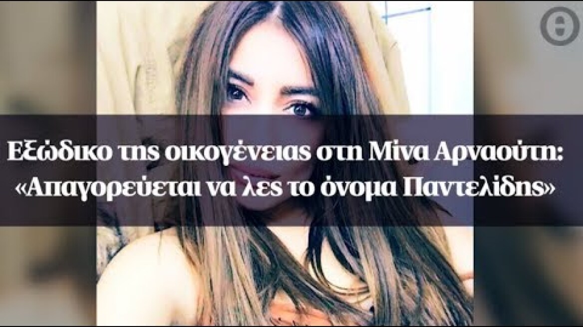 Εξώδικο της οικογένειας στη Μίνα Αρναούτη: «Απαγορεύεται να λες το όνομα Παντελίδης»