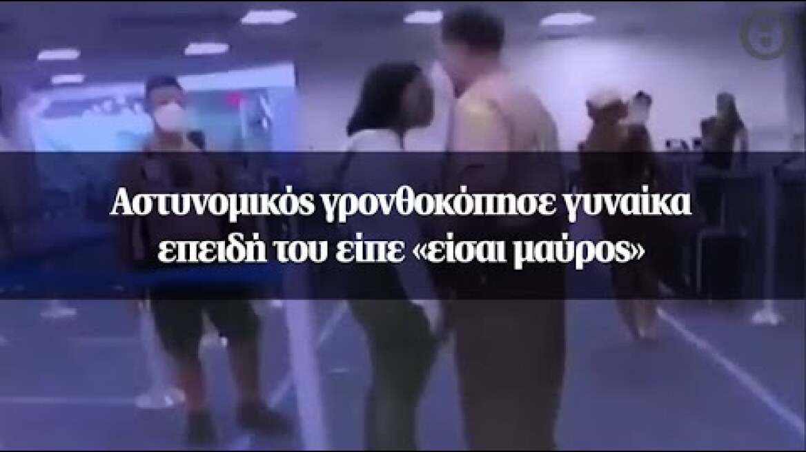 Αστυνομικός γρονθοκόπησε γυναίκα επειδή του είπε «είσαι μαύρος»