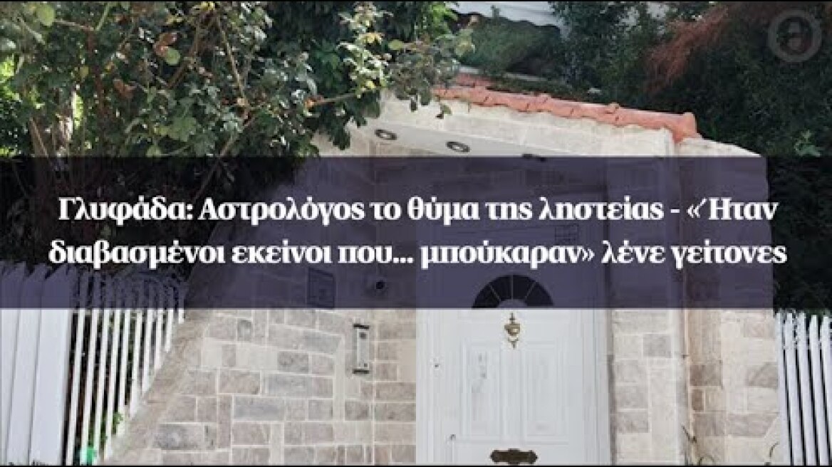 Γλυφάδα: Αστρολόγος το θύμα της ληστείας - «Ήταν διαβασμένοι εκείνοι που... μπούκαραν» λένε γείτονες