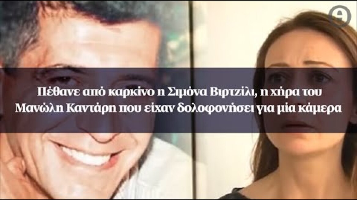 Πέθανε από καρκίνο η Σιμόνα Βιρτζίλι, η χήρα του Μανώλη Καντάρη που είχαν δολοφονήσει για μία κάμερα