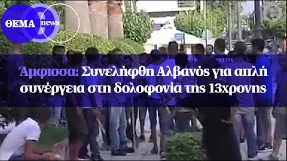 Άμφισσα: Συνελήφθη Αλβανός για απλή συνέργεια στη δολοφονία της 13χρονης