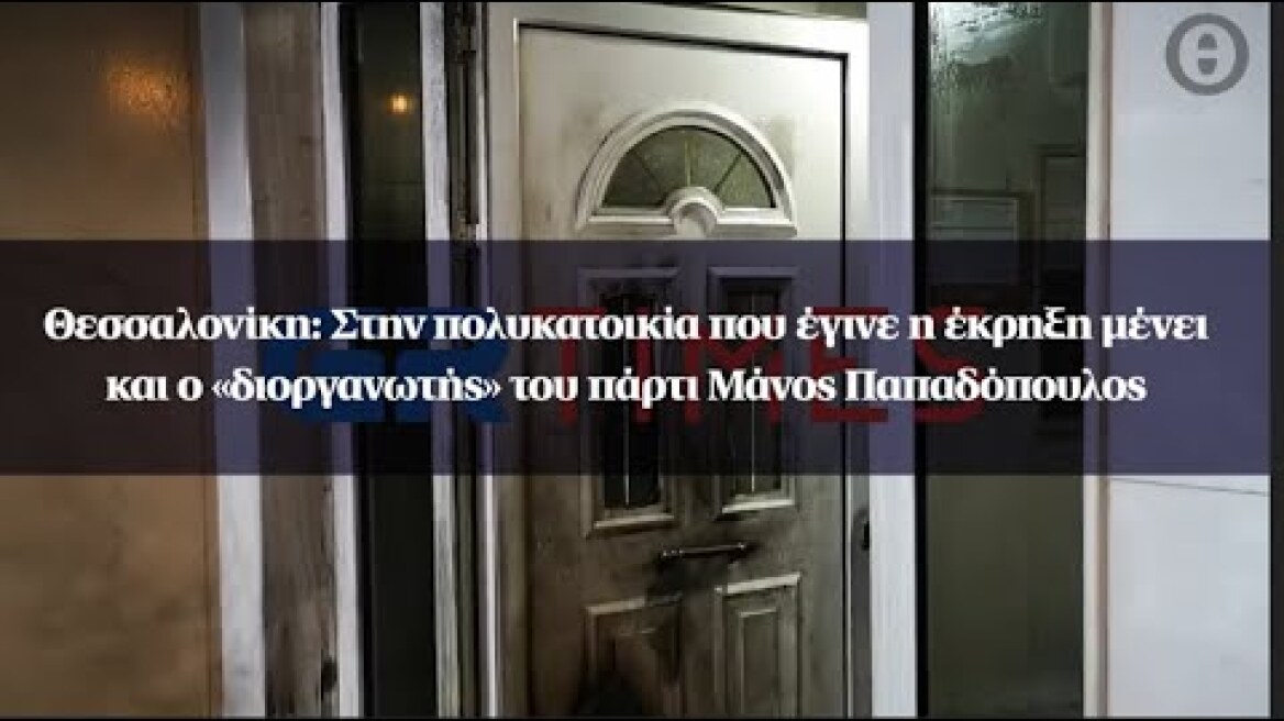 Θεσσαλονίκη: Στην πολυκατοικία που έγινε η έκρηξη μένει και ο «διοργανωτής» του πάρτι Μ.Παπαδόπουλος