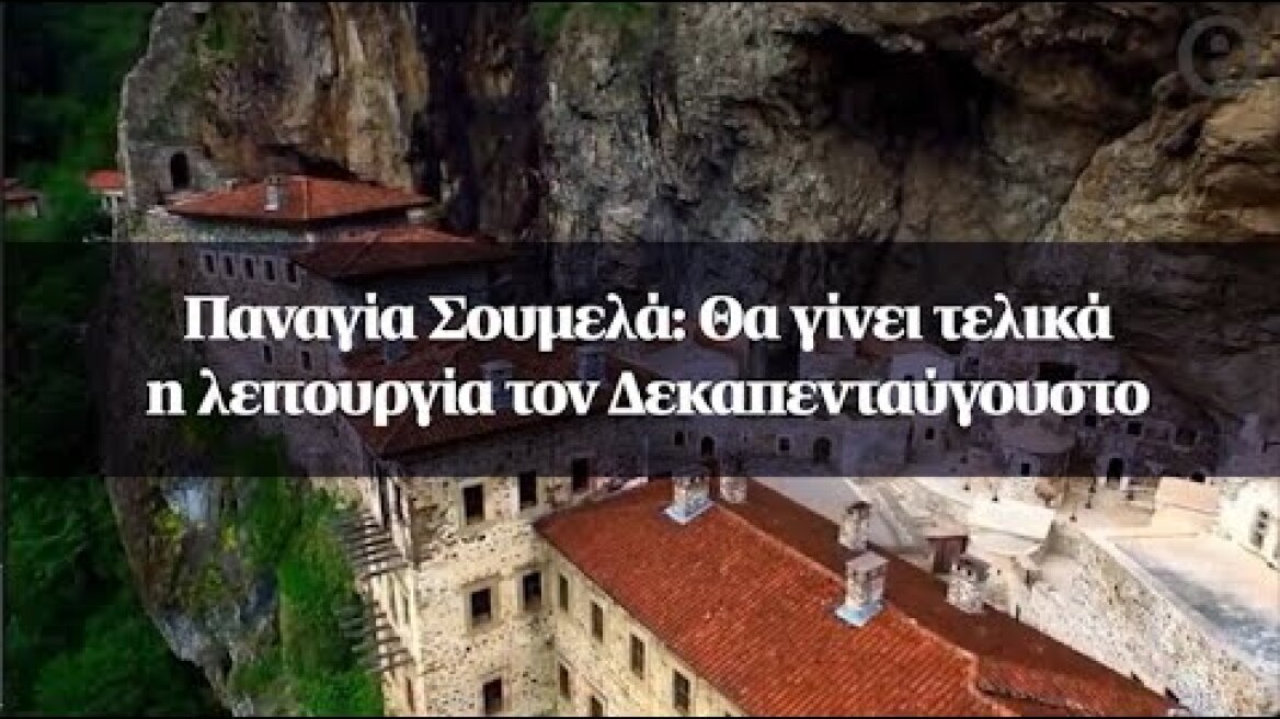 Παναγία Σουμελά: Θα γίνει τελικά η λειτουργία τον Δεκαπενταύγουστο