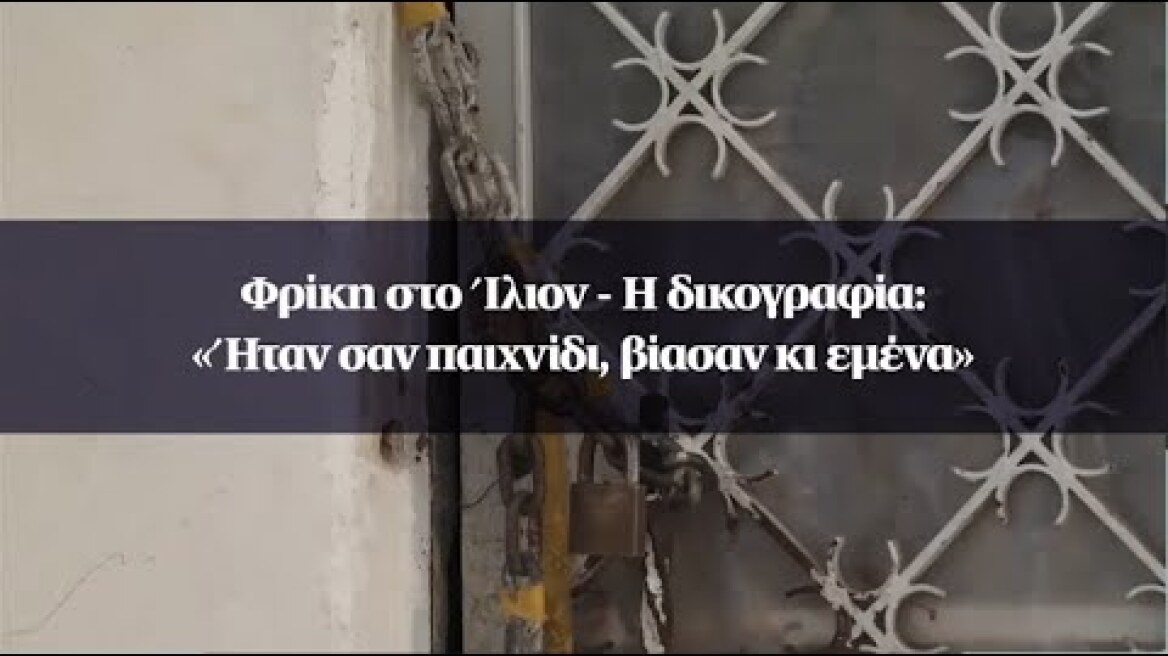 Φρίκη στο Ίλιον - Η δικογραφία: «Ήταν σαν παιχνίδι, βίασαν κι εμένα»