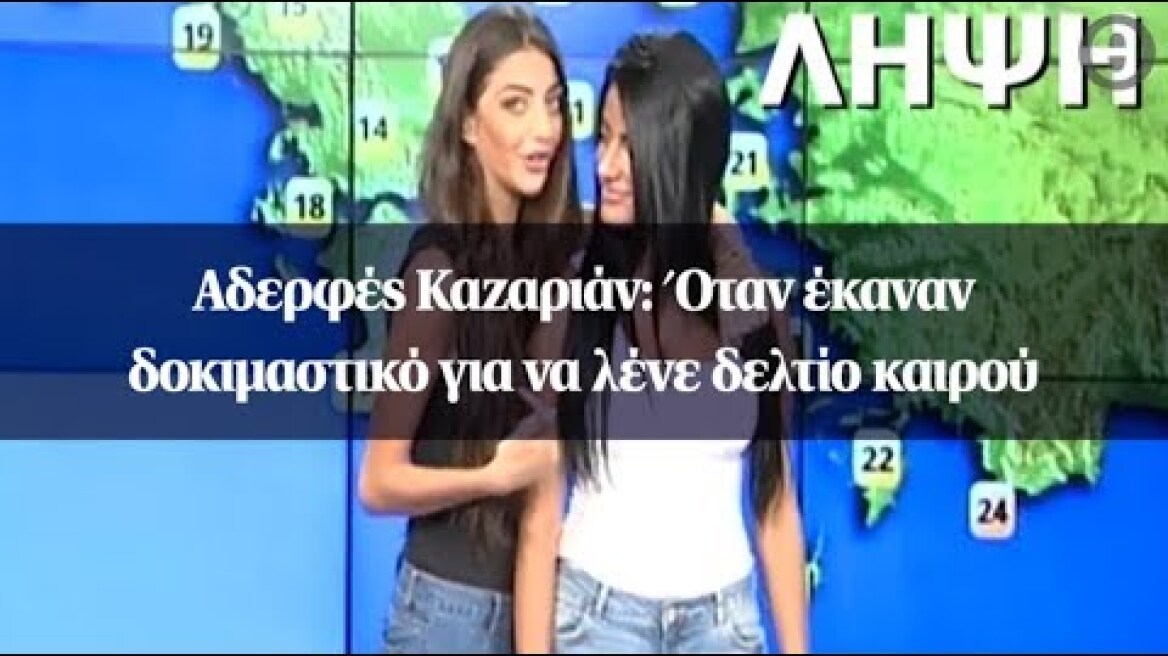 Αδερφές Καζαριάν: Όταν έκαναν δοκιμαστικό για να λένε δελτίο καιρού