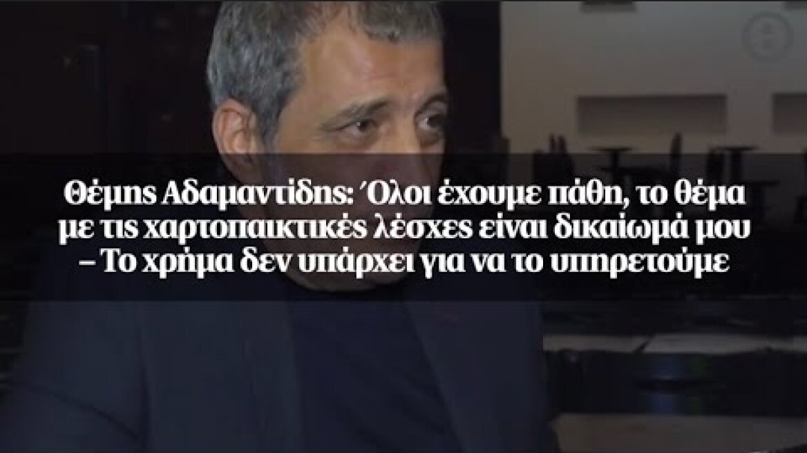 Θέμης Αδαμαντίδης: Όλοι έχουμε πάθη, το θέμα με τις χαρτοπαικτικές λέσχες είναι δικαίωμά μου