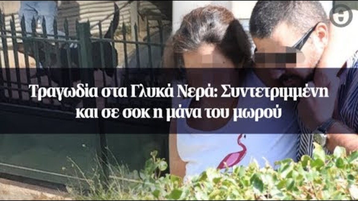 Τραγωδία στα Γλυκά Νερά: Συντετριμμένη και σε σοκ η μάνα του μωρού