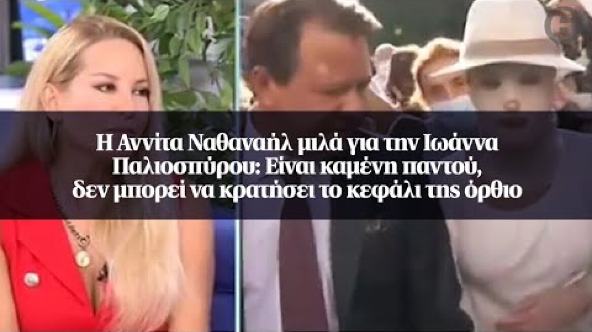 Η Αννίτα Ναθαναήλ μιλά για την Ιωάννα Παλιοσπύρου: Είναι καμένη παντού, δεν μπορεί να κρατήσει...