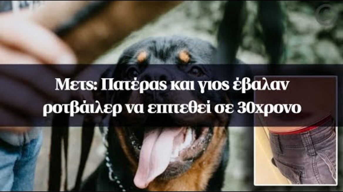Μετς: Πατέρας και γιος έβαλαν ροτβάιλερ να επιτεθεί σε 30χρονο