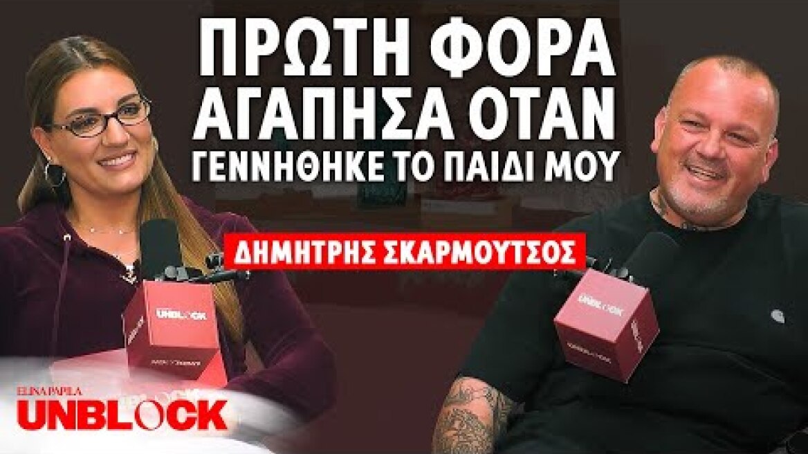 ΔΗΜΗΤΡΗΣ ΣΚΑΡΜΟΥΤΣΟΣ: Πρώτη Φορά Αγάπησα Όταν Γεννήθηκε Το Παιδί Μου|Unblock Podcast Ελίνα Παπίλα