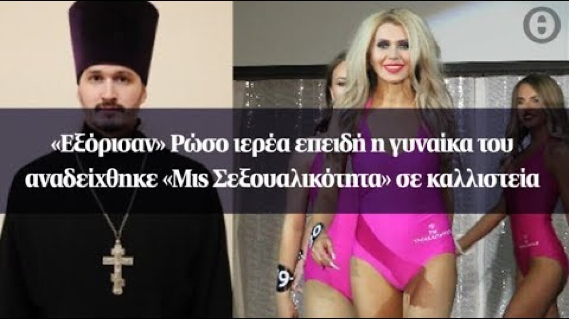 «Εξόρισαν» Ρώσο ιερέα επειδή η γυναίκα του αναδείχθηκε «Μις Σεξουαλικότητα» σε καλλιστεία