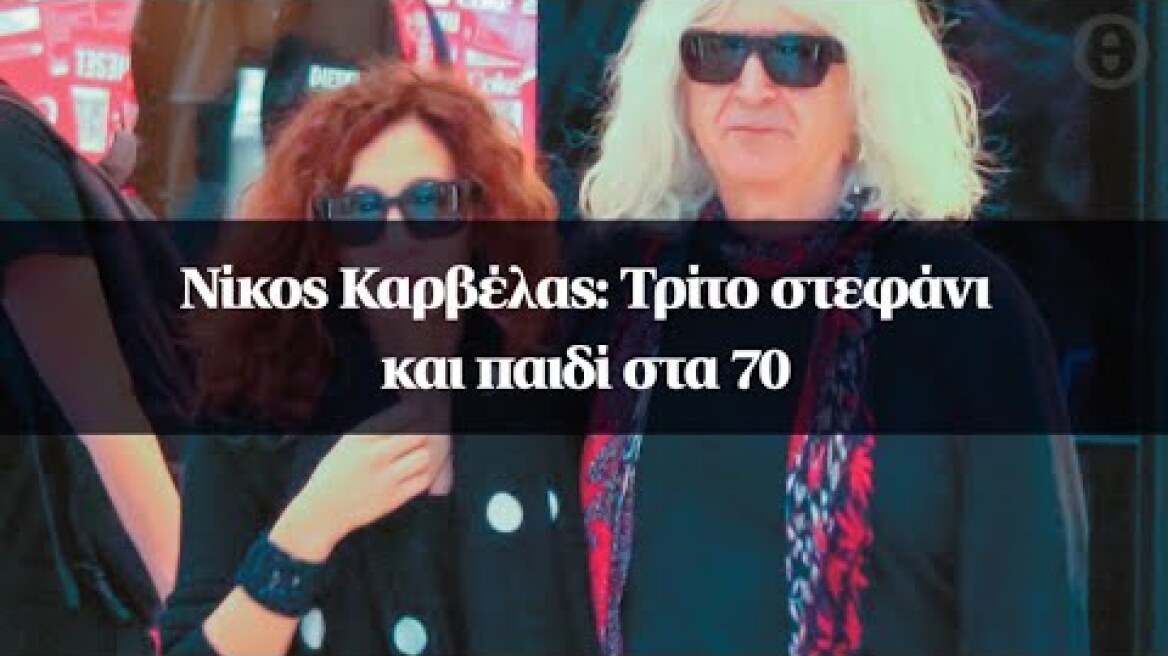 Νίκος Καρβέλας: Τρίτο στεφάνι και παιδί στα 70