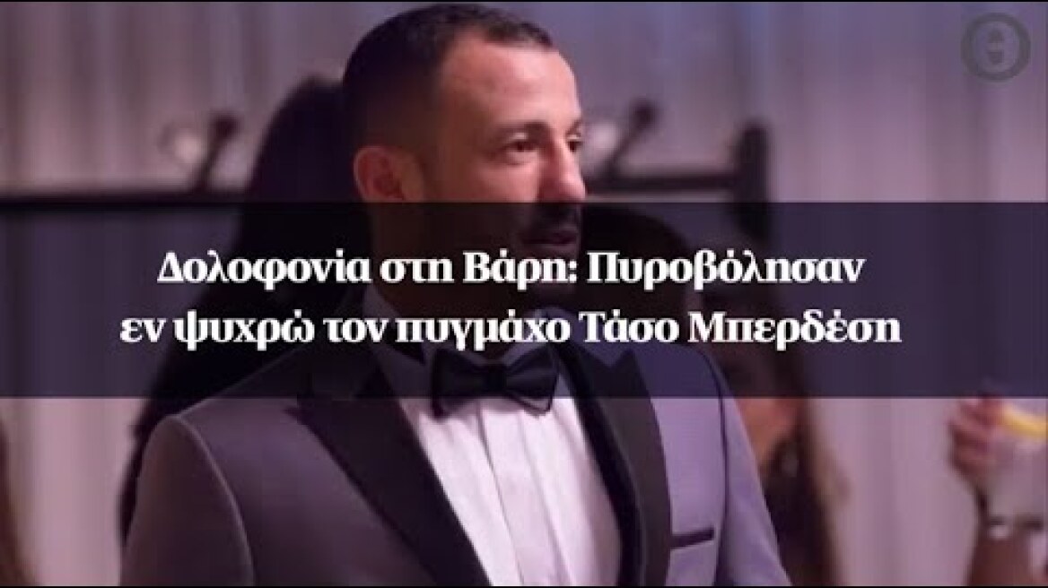 Δολοφονία στη Βάρη: Πυροβόλησαν εν ψυχρώ τον πυγμάχο Τάσο Μπερδέση