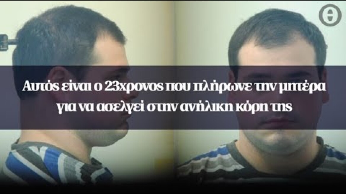 Αυτός είναι ο 23χρονος που πλήρωνε την μητέρα για να ασελγεί στην ανήλικη κόρη της