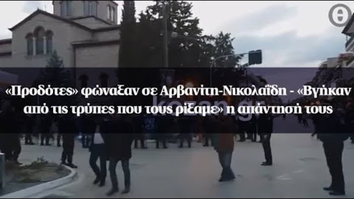 «Προδότες» φώναξαν σε Αρβανίτη-Νικολαΐδη - «Βγήκαν από τις τρύπες που τους ρίξαμε» η απάντησή τους