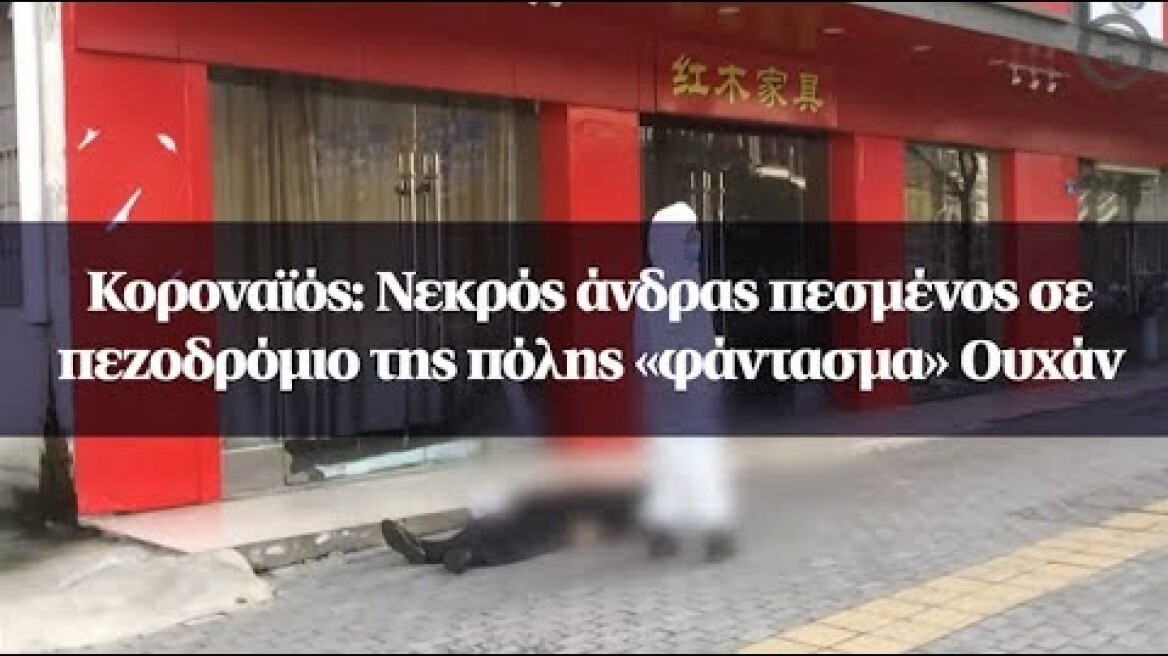 Κοροναϊός: Νεκρός άνδρας πεσμένος σε πεζοδρόμιο της πόλης «φάντασμα» Ουχάν