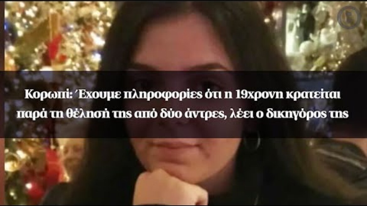 Κορωπί: Έχουμε πληροφορίες ότι η 19χρονη κρατείται παρά τη θέλησή της, λέει ο δικηγόρος της
