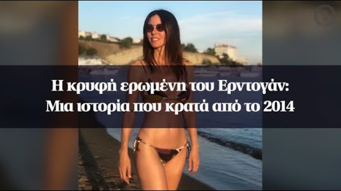 Η κρυφή ερωμένη του Ερντογάν: Μια ιστορία που κρατά από το 2014