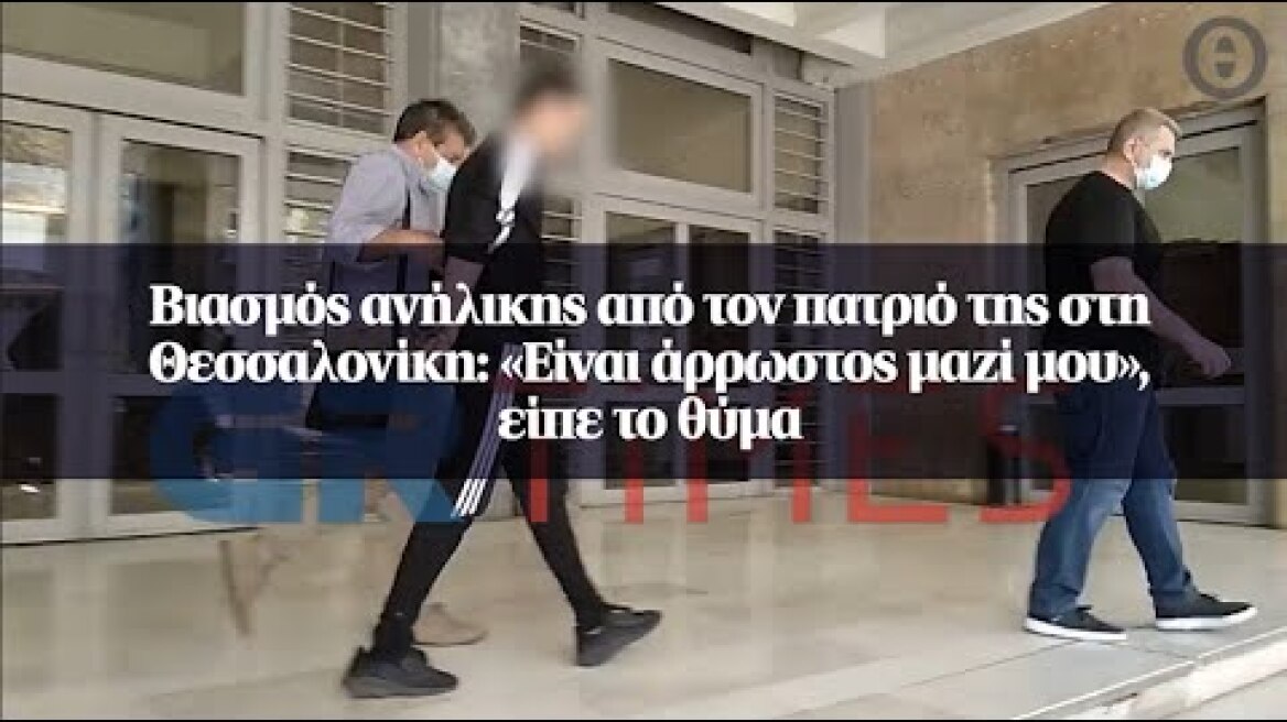 Βιασμός ανήλικης από τον πατριό της στη Θεσσαλονίκη: «Είναι άρρωστος μαζί μου», είπε το θύμα