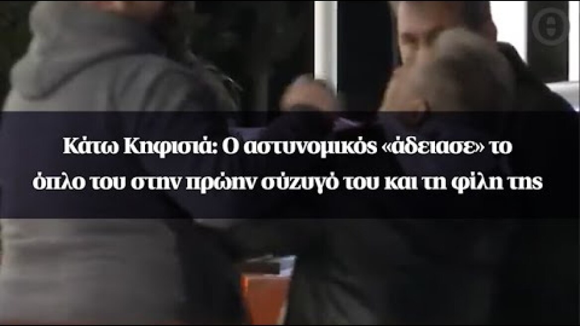 Κάτω Κηφισιά: Ο αστυνομικός «άδειασε» το όπλο του στην πρώην σύζυγό του και τη φίλη της