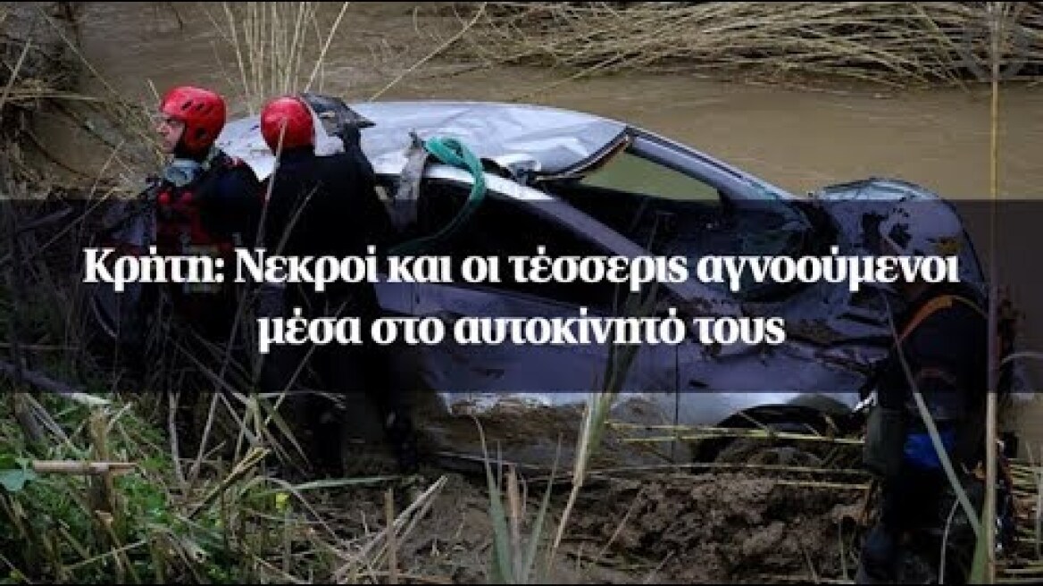 Κρήτη: Νεκροί και οι τέσσερις αγνοούμενοι μέσα στο αυτοκίνητό τους