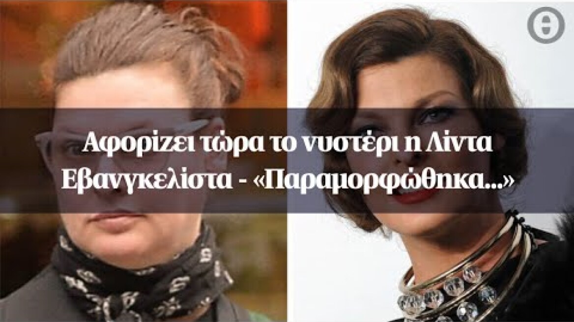Αφορίζει τώρα το νυστέρι η Λίντα Εβανγκελίστα - «Παραμορφώθηκα...»