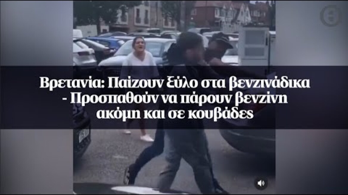 Βρετανία: Παίζουν ξύλο στα βενζινάδικα - Προσπαθούν να πάρουν βενζίνη ακόμη και σε κουβάδες